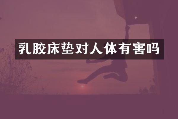 乳胶床垫对人体有害吗