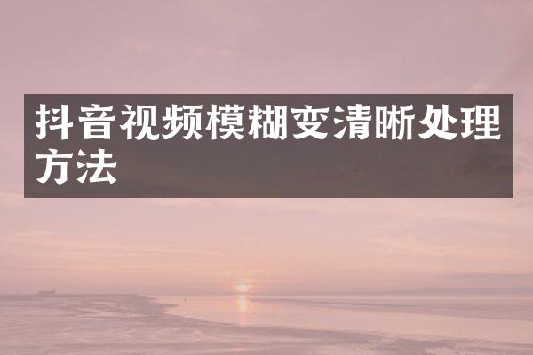 抖音视频模糊变清晰处理方法