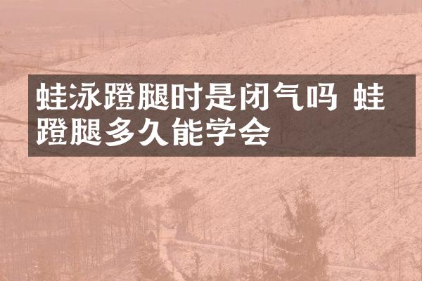 蛙泳蹬腿时是闭气吗 蛙泳蹬腿多久能学会