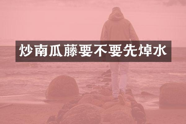 炒南瓜藤要不要先焯水