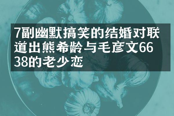 7副幽默搞笑的结婚对联，道出熊希龄与毛彦文66与38的老少恋