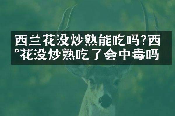 西兰花没炒熟能吃吗?西兰花没炒熟吃了会中毒吗