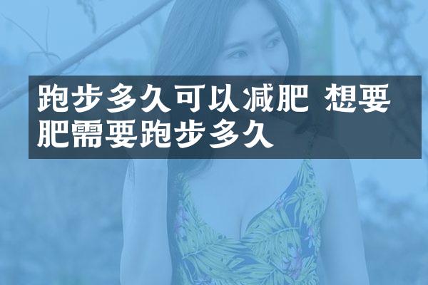 跑步多久可以减肥 想要减肥需要跑步多久