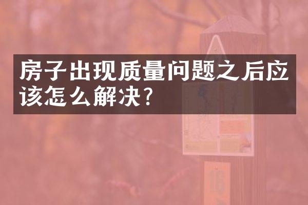 房子出现质量问题之后应该怎么解决?