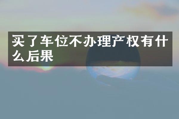 买了车位不办理产权有什么后果