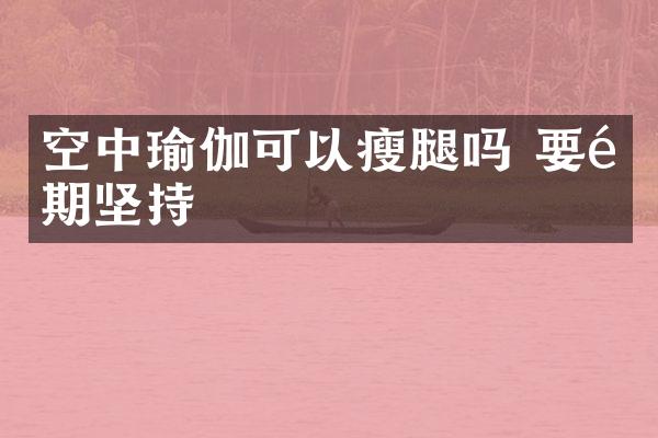 空中瑜伽可以瘦腿吗 要长期坚持