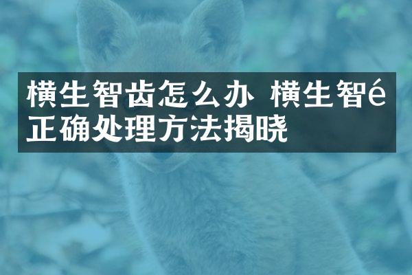 横生智齿怎么办 横生智齿正确处理方法揭晓