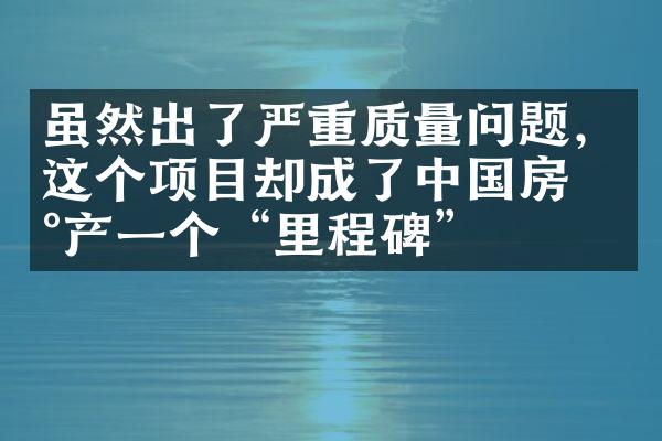 虽然出了严重质量问题，这个项目却成了中国房地产一个“里程碑”