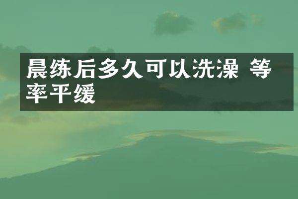 晨练后多久可以洗澡 等心率平缓