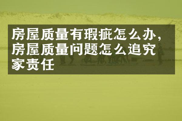 房屋质量有瑕疵怎么办，房屋质量问题怎么追究卖家责任