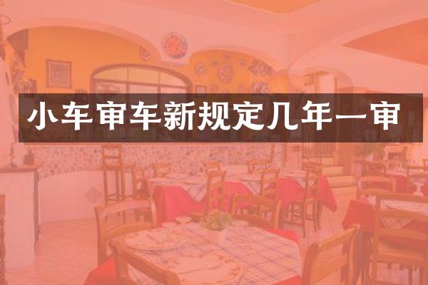 小车审车新规定几年一审