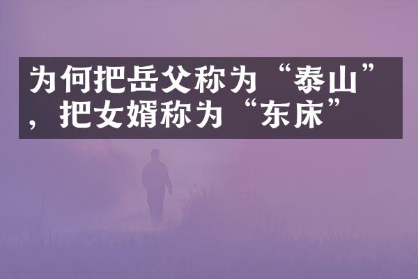 为何把岳父称为“泰山”，把女婿称为“东床”？