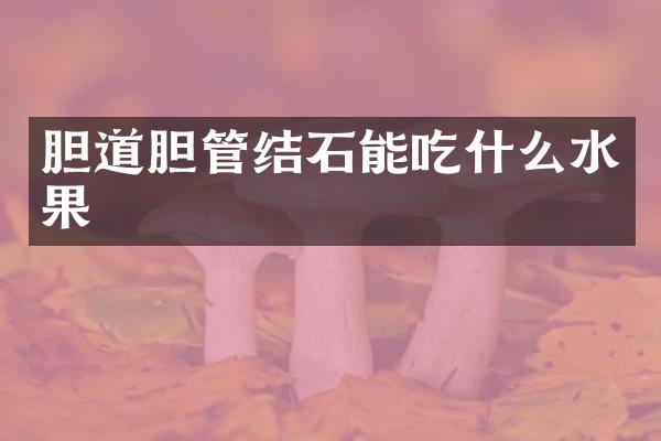 胆道胆管结石能吃什么水果