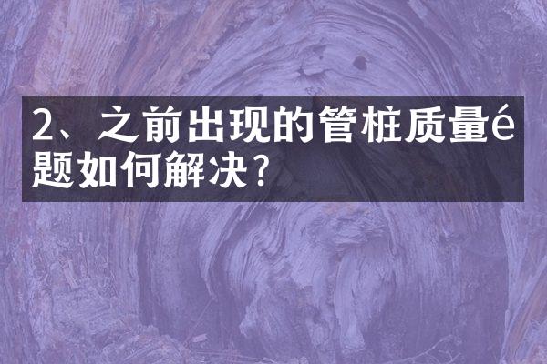 2、之前出现的管桩质量问题如何解决？