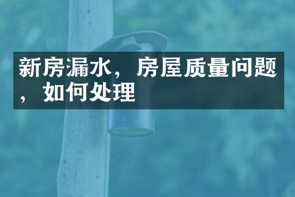 新房漏水，房屋质量问题，如何处理