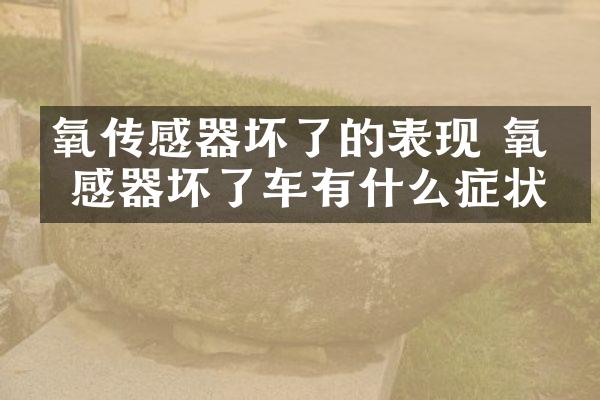 氧传感器坏了的表现 氧传感器坏了车有什么症状
