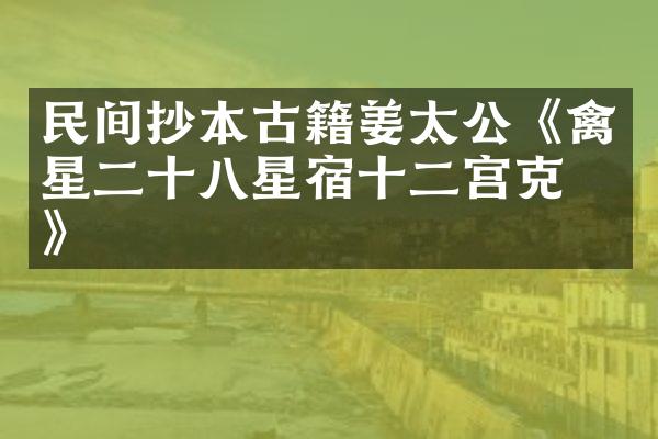 民间抄本古籍姜太公《禽星二十八星宿十二宫克应》