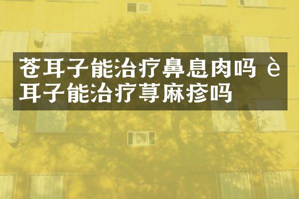 苍耳子能治疗鼻息肉吗 苍耳子能治疗荨麻疹吗