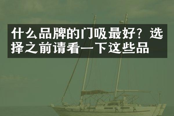 什么品牌的门吸最好？选择之前请看一下这些品牌