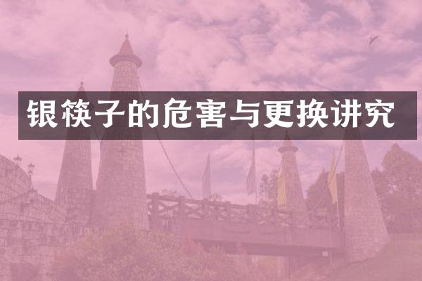 银筷子的危害与更换讲究