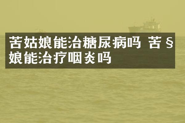 苦姑娘能治糖尿病吗 苦姑娘能治疗咽炎吗