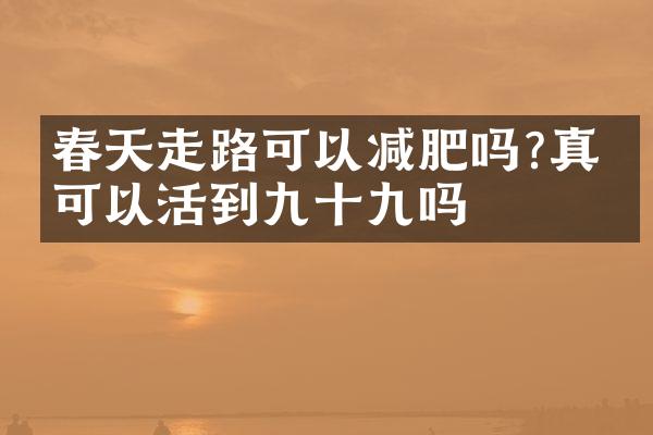 春天走路可以减肥吗?真的可以活到九十九吗