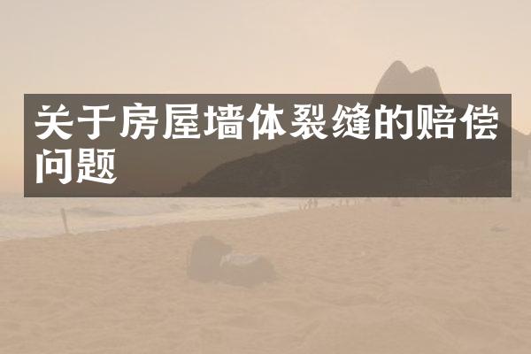 关于房屋墙体裂缝的赔偿问题