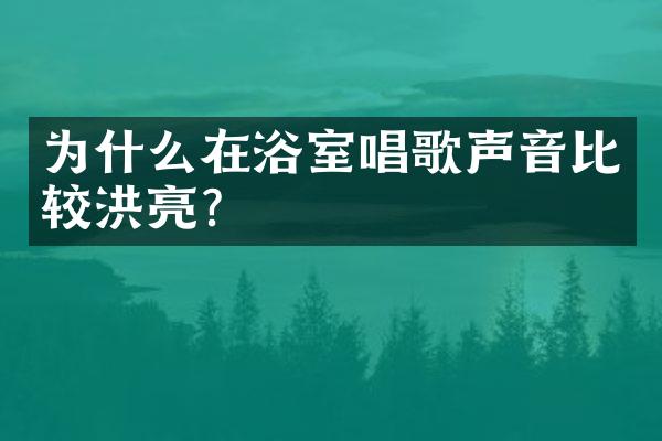 为什么在浴室唱歌声音比较洪亮?
