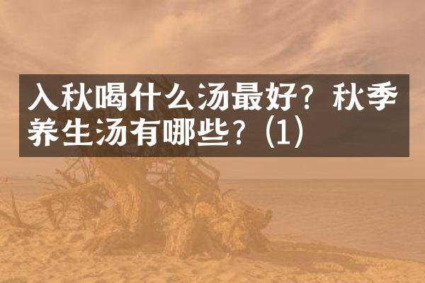 入秋喝什么汤最好？秋季养生汤有哪些？(1)