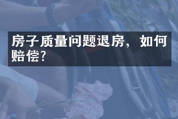 房子质量问题退房，如何赔偿？