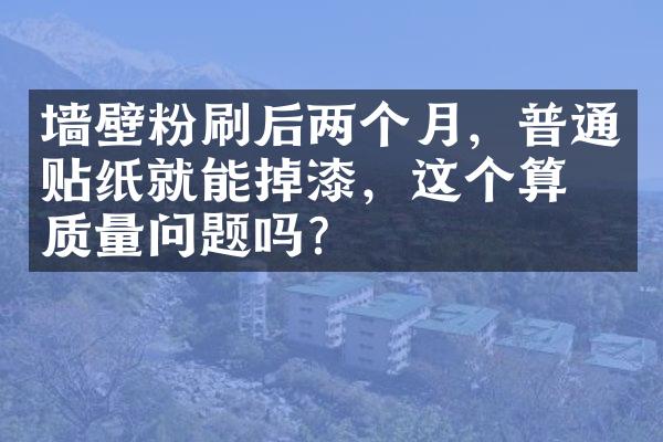 墙壁粉刷后两个月，普通贴纸就能掉漆，这个算是质量问题吗？
