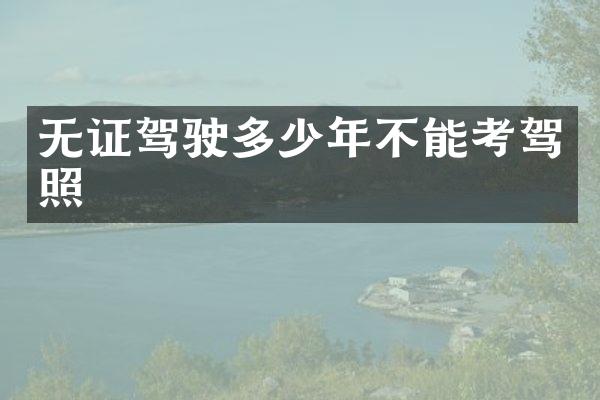 无证驾驶多少年不能考驾照