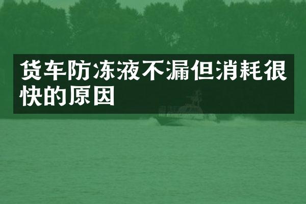 货车防冻液不漏但消耗很快的原因