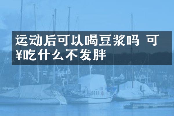 运动后可以喝豆浆吗 可以吃什么不发胖