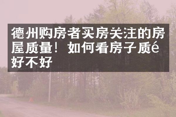 德州购房者买房关注的房屋质量！如何看房子质量好不好