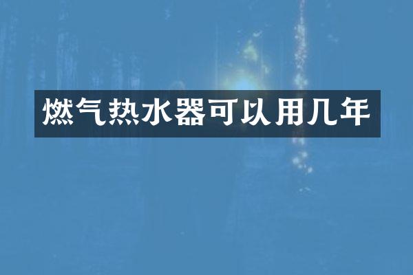 燃气热水器可以用几年
