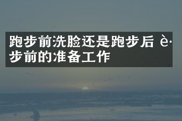 跑步前洗脸还是跑步后 跑步前的准备工作