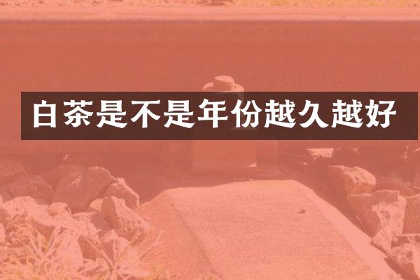 白茶是不是年份越久越好
