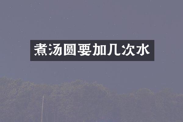 煮汤圆要加几次水