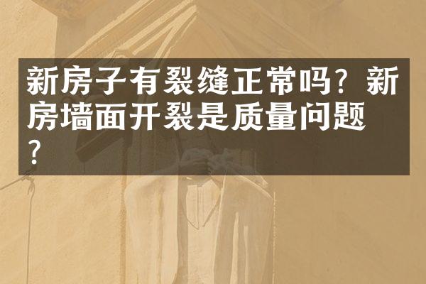 新房子有裂缝正常吗？新房墙面开裂是质量问题吗？