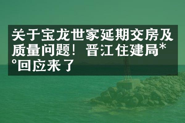 关于宝龙世家延期交房及质量问题！晋江住建局*新回应来了