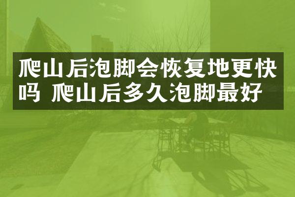 爬山后泡脚会恢复地更快吗 爬山后多久泡脚最好