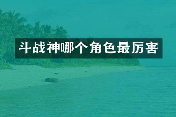 斗战神哪个角色最厉害