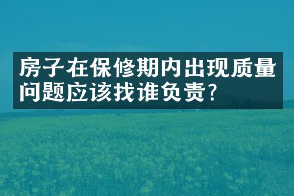 房子在保修期内出现质量问题应该找谁负责？