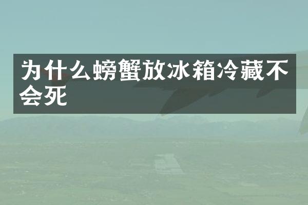为什么螃蟹放冰箱冷藏不会死