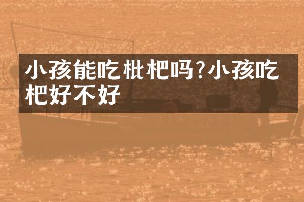 小孩能吃枇杷吗?小孩吃枇杷好不好