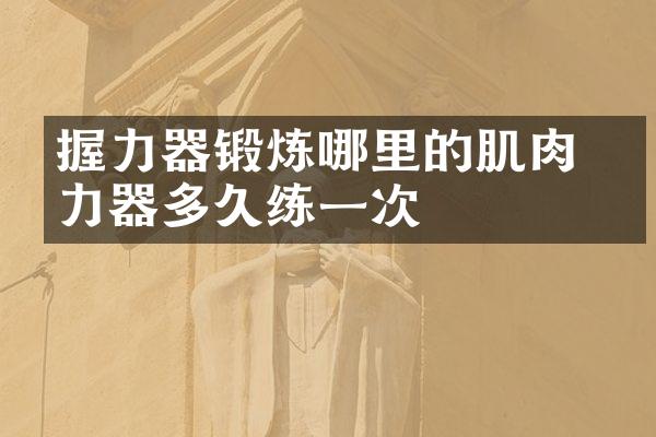 握力器锻炼哪里的肌肉 握力器多久练一次