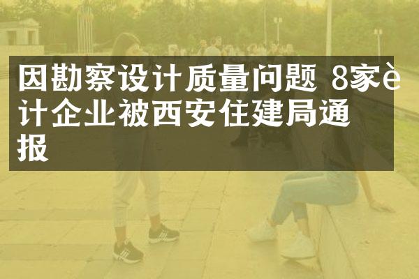 因勘察设计质量问题 8家设计企业被西安住建局通报