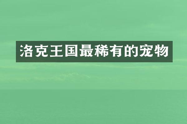 洛克王国最稀有的宠物