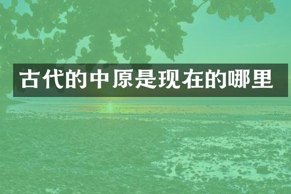 古代的中原是现在的哪里